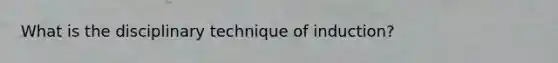 What is the disciplinary technique of induction?