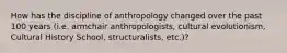 How has the discipline of anthropology changed over the past 100 years (i.e. armchair anthropologists, cultural evolutionism, Cultural History School, structuralists, etc.)?