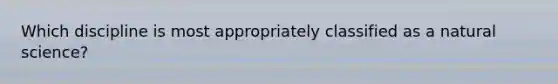 Which discipline is most appropriately classified as a natural science?