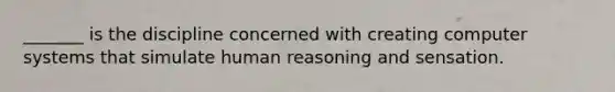 _______ is the discipline concerned with creating computer systems that simulate human reasoning and sensation.