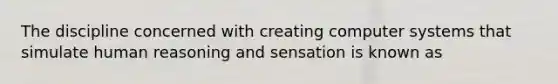 The discipline concerned with creating computer systems that simulate human reasoning and sensation is known as