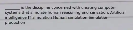 ________ is the discipline concerned with creating computer systems that simulate human reasoning and sensation. Artificial intelligence IT simulation Human simulation Simulation production