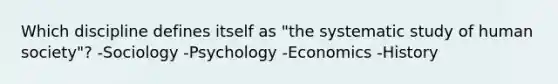 Which discipline defines itself as "the systematic study of human society"? -Sociology -Psychology -Economics -History