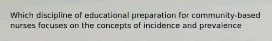 Which discipline of educational preparation for community-based nurses focuses on the concepts of incidence and prevalence