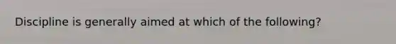 Discipline is generally aimed at which of the following?