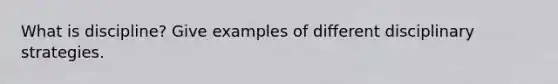 What is discipline? Give examples of different disciplinary strategies.