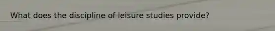 What does the discipline of leisure studies provide?