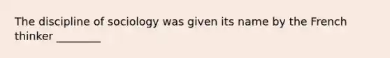 The discipline of sociology was given its name by the French thinker ________