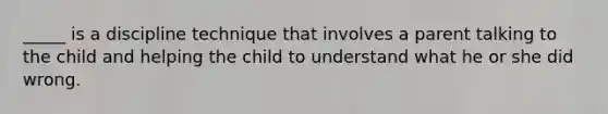 _____ is a discipline technique that involves a parent talking to the child and helping the child to understand what he or she did wrong.