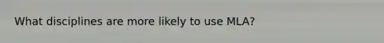 What disciplines are more likely to use MLA?