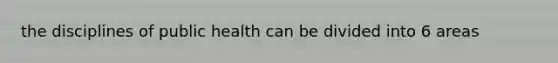 the disciplines of public health can be divided into 6 areas