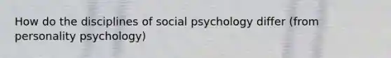 How do the disciplines of social psychology differ (from personality psychology)