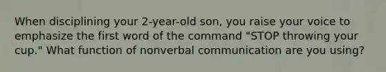 When disciplining your 2-year-old son, you raise your voice to emphasize the first word of the command "STOP throwing your cup." What function of nonverbal communication are you using?