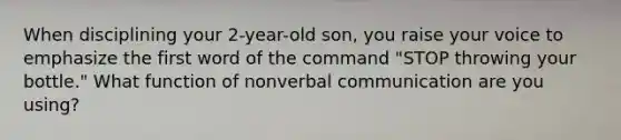 When disciplining your 2-year-old son, you raise your voice to emphasize the first word of the command "STOP throwing your bottle." What function of nonverbal communication are you using?