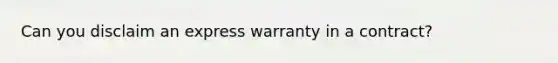 Can you disclaim an express warranty in a contract?