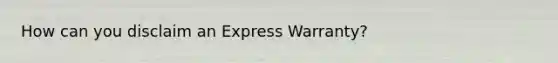 How can you disclaim an Express Warranty?