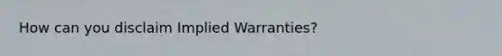 How can you disclaim Implied Warranties?