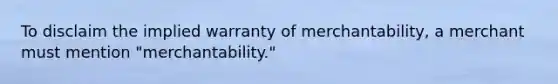 To disclaim the implied warranty of merchantability, a merchant must mention "merchantability."