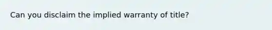 Can you disclaim the implied warranty of title?