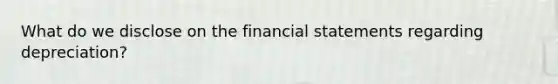 What do we disclose on the financial statements regarding depreciation?