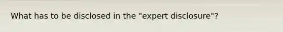 What has to be disclosed in the "expert disclosure"?