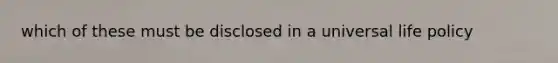 which of these must be disclosed in a universal life policy