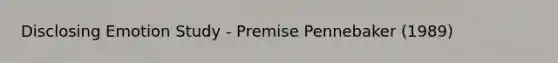 Disclosing Emotion Study - Premise Pennebaker (1989)
