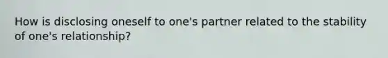 How is disclosing oneself to one's partner related to the stability of one's relationship?