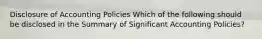 Disclosure of Accounting Policies Which of the following should be disclosed in the Summary of Significant Accounting Policies?