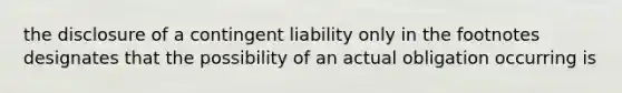 the disclosure of a contingent liability only in the footnotes designates that the possibility of an actual obligation occurring is