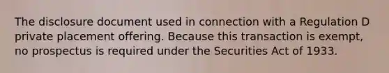 The disclosure document used in connection with a Regulation D private placement offering. Because this transaction is exempt, no prospectus is required under the Securities Act of 1933.