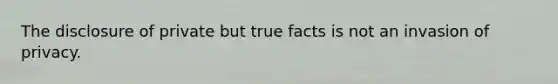 The disclosure of private but true facts is not an invasion of privacy.