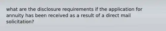 what are the disclosure requirements if the application for annuity has been received as a result of a direct mail solicitation?