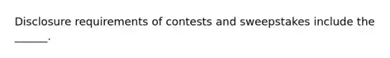 Disclosure requirements of contests and sweepstakes include the ______.