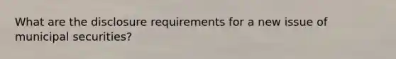 What are the disclosure requirements for a new issue of municipal securities?