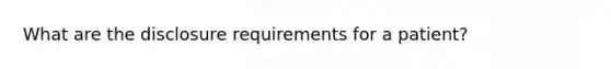 What are the disclosure requirements for a patient?