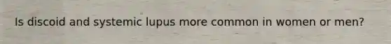 Is discoid and systemic lupus more common in women or men?