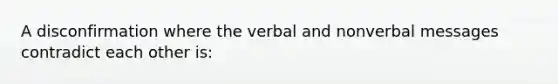 A disconfirmation where the verbal and nonverbal messages contradict each other is: