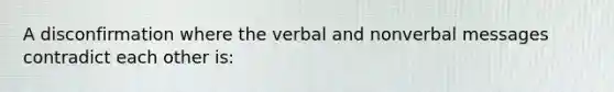 A disconfirmation where the verbal and nonverbal messages contradict each other is: