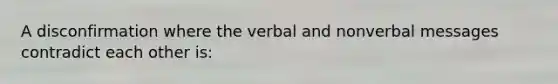 A disconfirmation where the verbal and nonverbal messages contradict each other is: