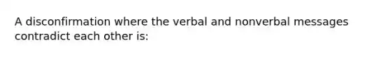 A disconfirmation where the verbal and nonverbal messages contradict each other is: