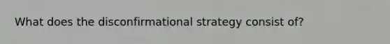 What does the disconfirmational strategy consist of?