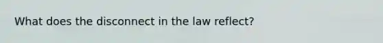 What does the disconnect in the law reflect?