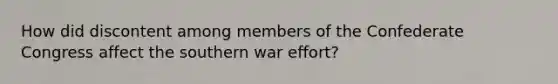 How did discontent among members of the Confederate Congress affect the southern war effort?