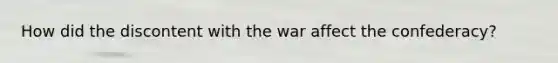 How did the discontent with the war affect the confederacy?