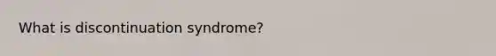 What is discontinuation syndrome?