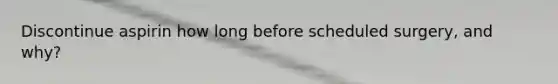 Discontinue aspirin how long before scheduled surgery, and why?