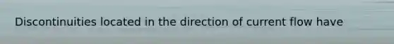 Discontinuities located in the direction of current flow have