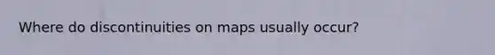 Where do discontinuities on maps usually occur?