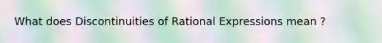 What does Discontinuities of Rational Expressions mean ?